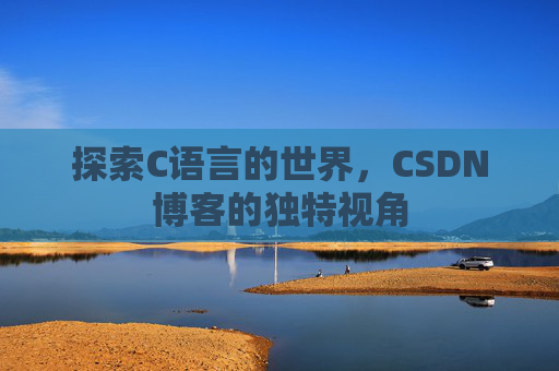 探索C语言的世界，CSDN博客的独特视角