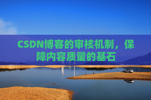 CSDN博客的审核机制，保障内容质量的基石