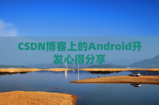 CSDN博客上的Android开发心得分享